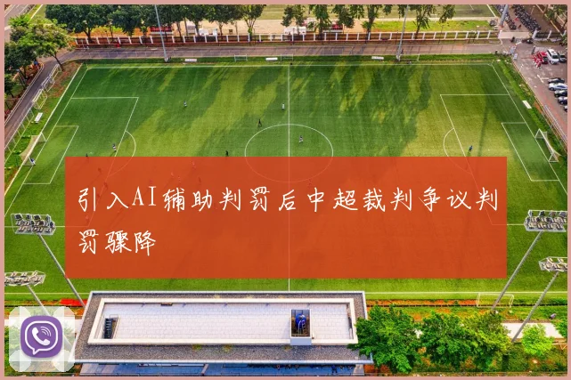 引入AI辅助判罚后中超裁判争议判罚骤降