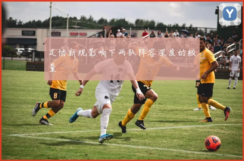 足协新规影响下两队阵容深度的较量