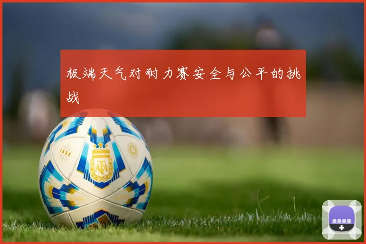 极端天气对耐力赛安全与公平的挑战