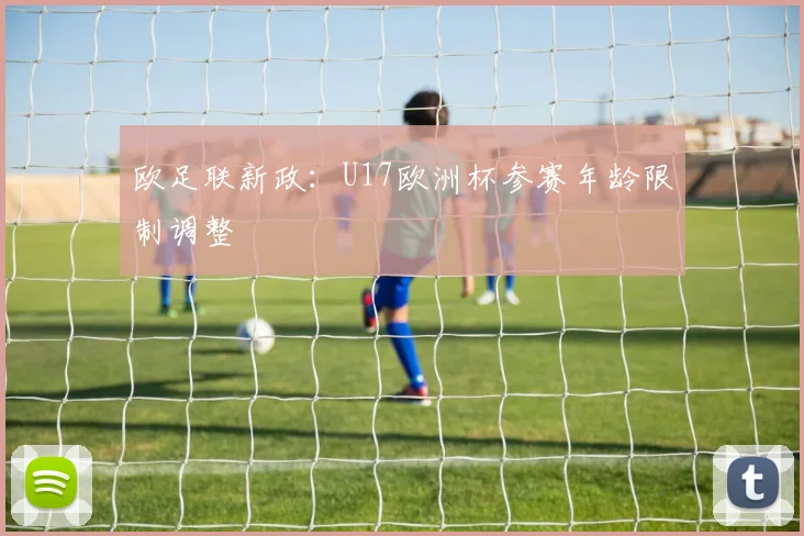 欧足联新政：U17欧洲杯参赛年龄限制调整
