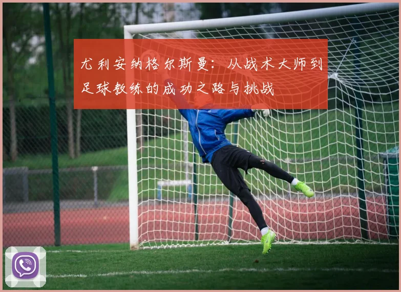 尤利安纳格尔斯曼：从战术大师到足球教练的成功之路与挑战