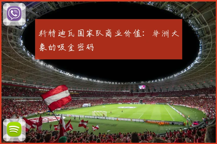科特迪瓦国家队商业价值：非洲大象的吸金密码