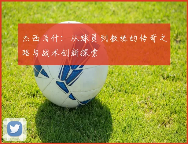 杰西马什：从球员到教练的传奇之路与战术创新探索