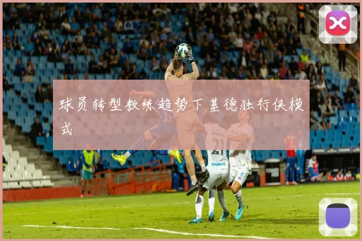 球员转型教练趋势下基德独行侠模式