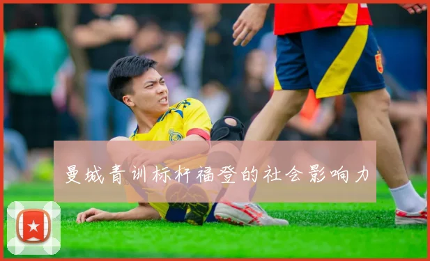 曼城青训标杆福登的社会影响力