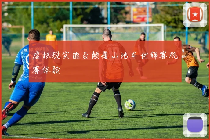 虚拟现实能否颠覆山地车世锦赛观赛体验