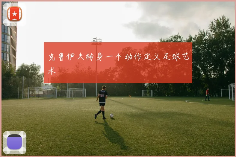 克鲁伊夫转身一个动作定义足球艺术