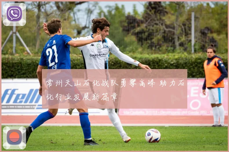 常州天山石化战队勇攀高峰 助力石化行业发展新篇章