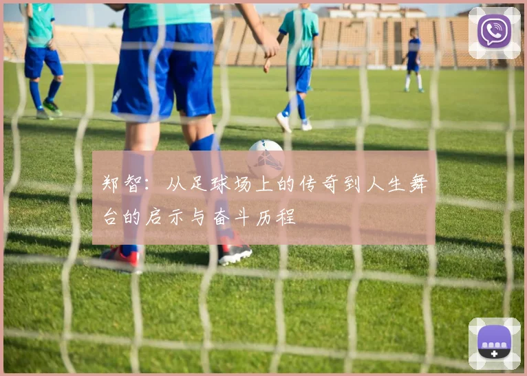 郑智：从足球场上的传奇到人生舞台的启示与奋斗历程