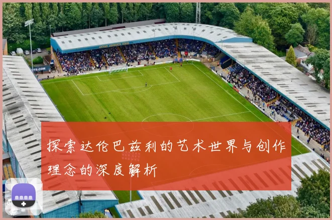 探索达伦巴兹利的艺术世界与创作理念的深度解析