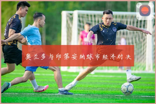 奥兰多与印第安纳球市经济对决
