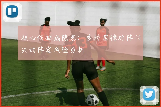 核心伤缺成隐患：多特蒙德对阵门兴的阵容风险分析