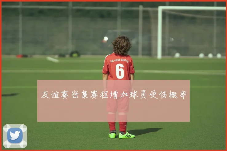 友谊赛密集赛程增加球员受伤概率
