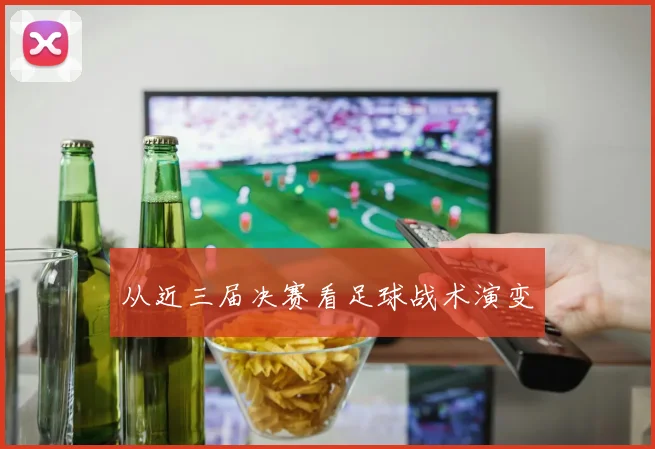 从近三届决赛看足球战术演变