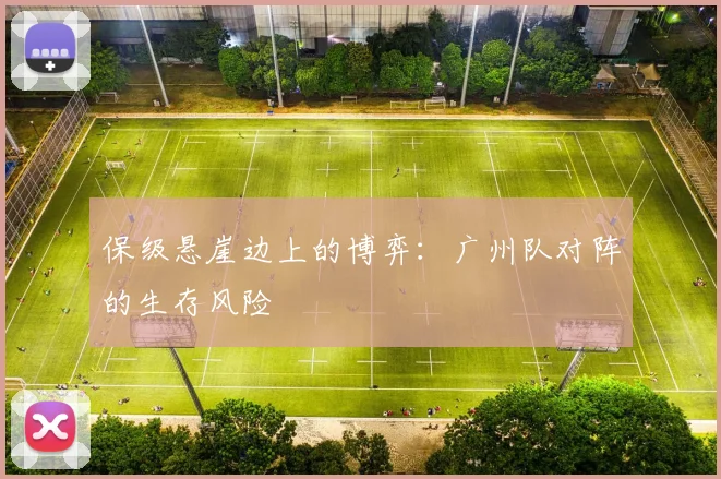 保级悬崖边上的博弈：广州队对阵的生存风险
